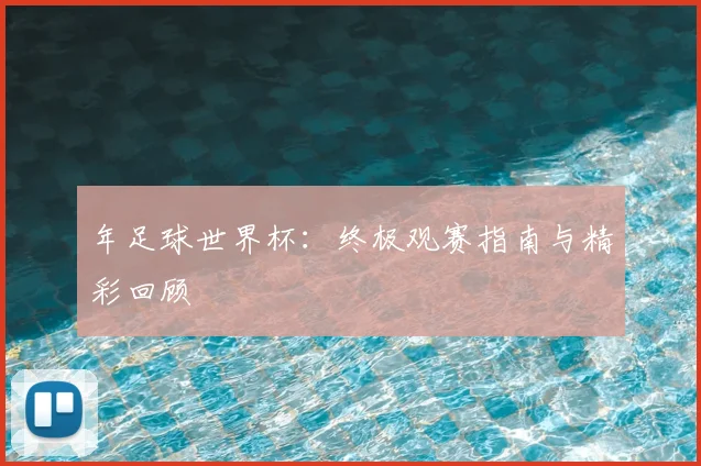年足球世界杯：终极观赛指南与精彩回顾