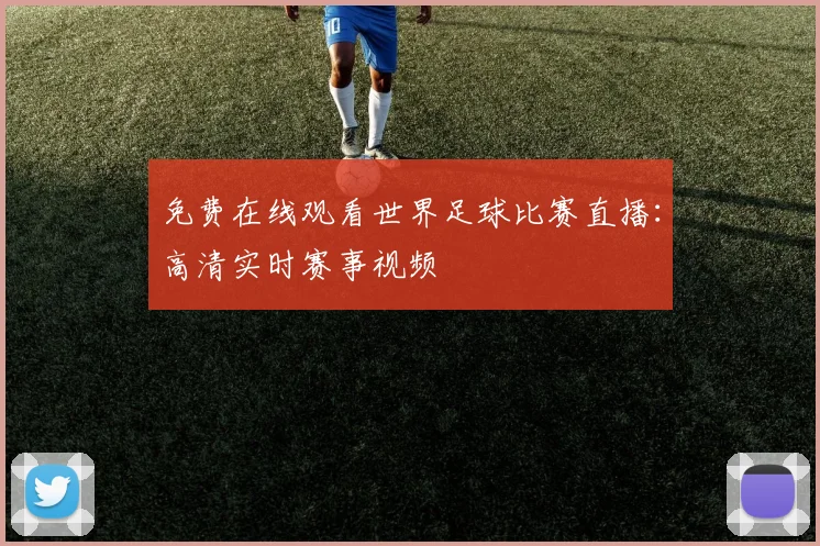 免费在线观看世界足球比赛直播:高清实时赛事视频