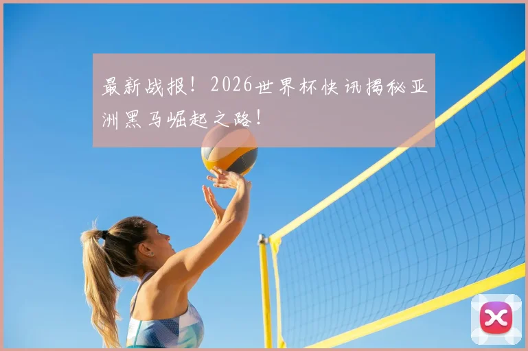 最新战报!2026世界杯快讯揭秘亚洲黑马崛起之路!