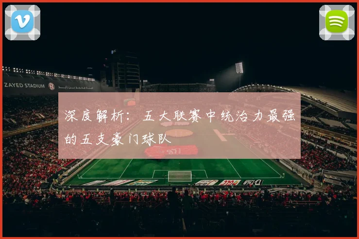 深度解析：五大联赛中统治力最强的五支豪门球队